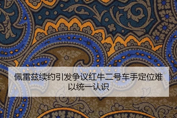 佩雷兹续约引发争议红牛二号车手定位难以统一认识