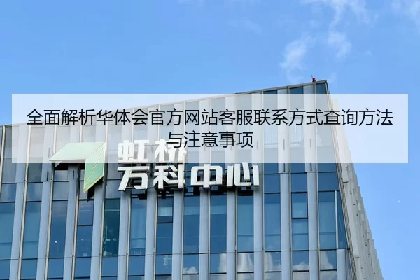 全面解析华体会官方网站客服联系方式查询方法与注意事项