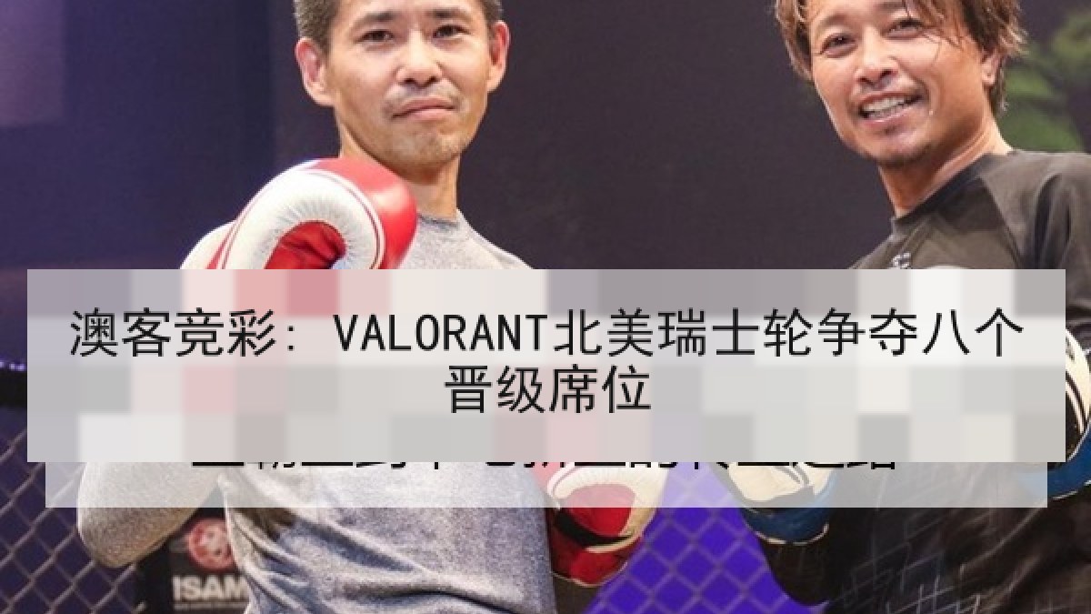 澳客竞彩: VALORANT北美瑞士轮争夺八个晋级席位 澳客竞彩: VALORANT北美瑞士轮争夺八个晋级席位