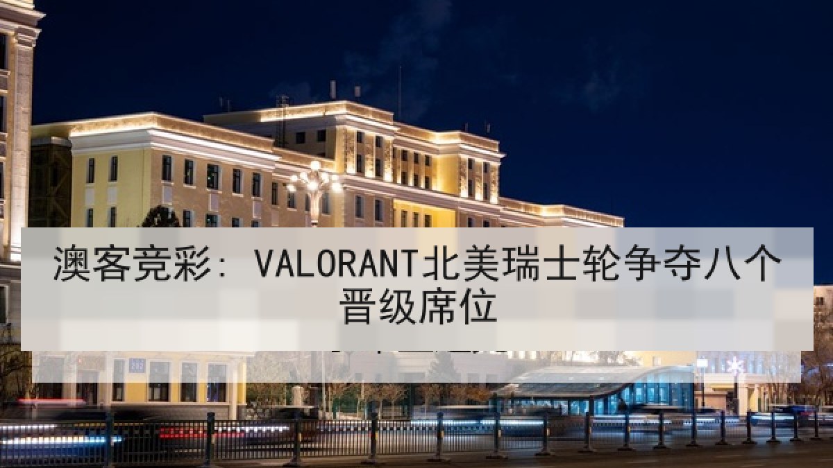澳客竞彩: VALORANT北美瑞士轮争夺八个晋级席位