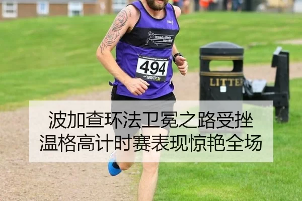 波加查环法卫冕之路受挫 温格高计时赛表现惊艳全场