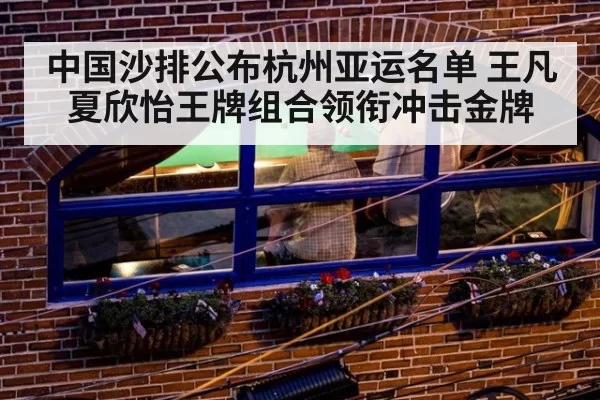 中国沙排公布杭州亚运名单 王凡夏欣怡王牌组合领衔冲击金牌