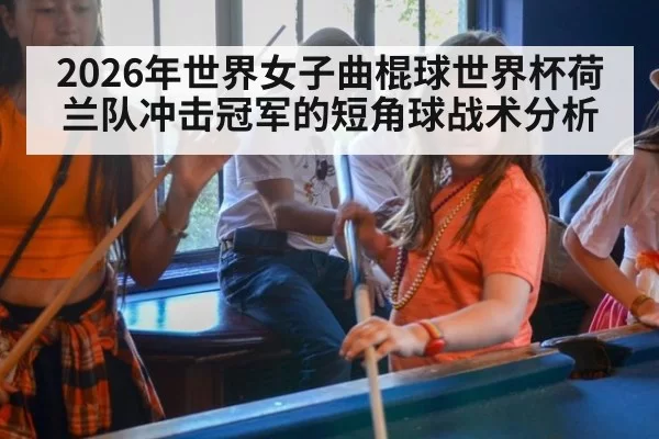 2026年世界女子曲棍球世界杯荷兰队冲击冠军的短角球战术分析